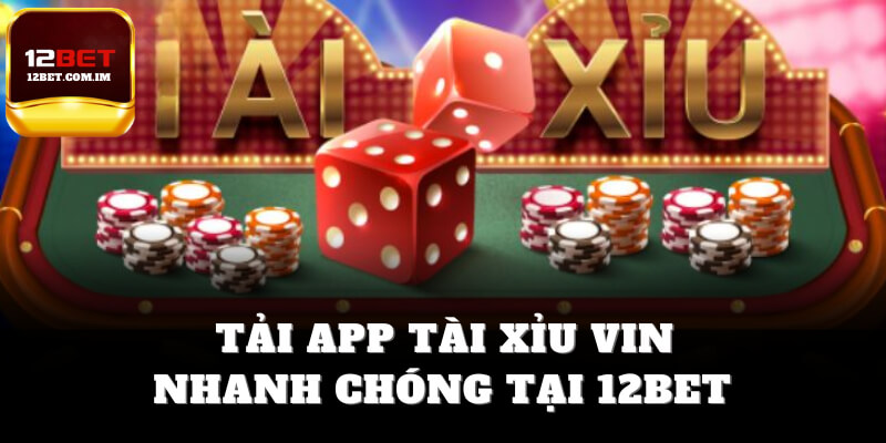Tải app tài xỉu Vin nhanh chóng tại 12bet