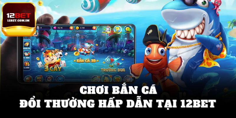 Chơi bắn cá 12bet đổi thưởng hấp dẫn