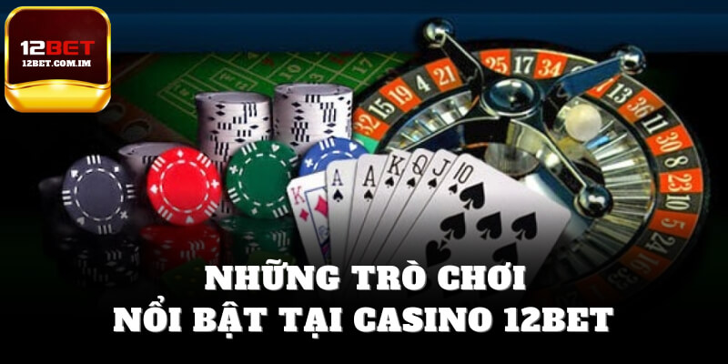 Những trò chơi nổi bật tại casino 12bet