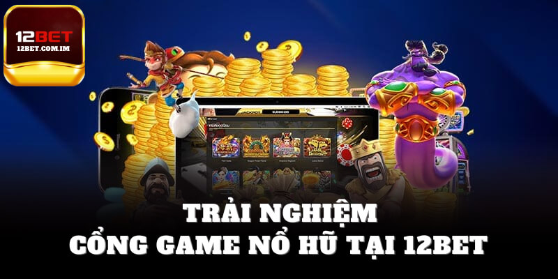 Trải nghiệm cổng game nổ hũ tại 12bet