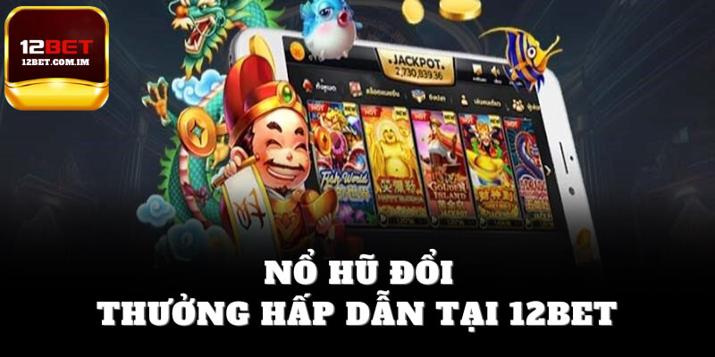 Nổ hũ đổi thưởng hấp dẫn tại 12bet