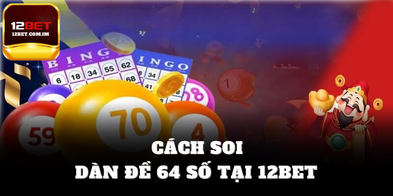 Cách soi dàn đề 64 số hôm nay tại 12bet