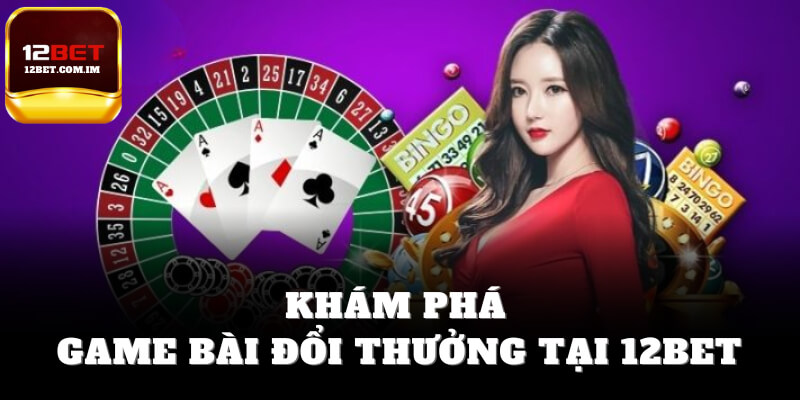 Khám phá game bài đổi thưởng tại 12bet,