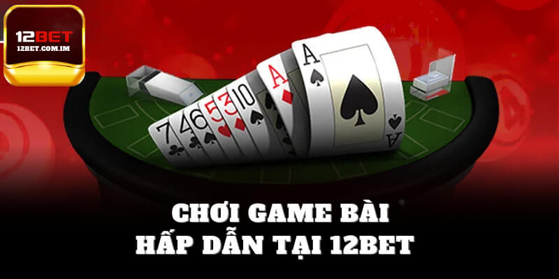 Chơi game bài hấp dẫn tại 12bet
