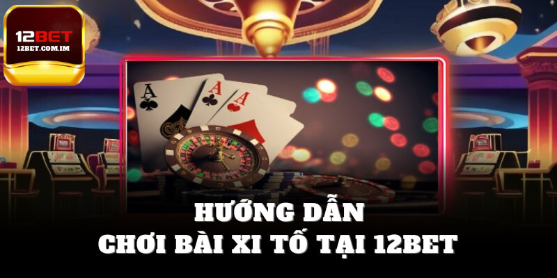 Hướng dẫn chơi game bài xì tố tại 12bet