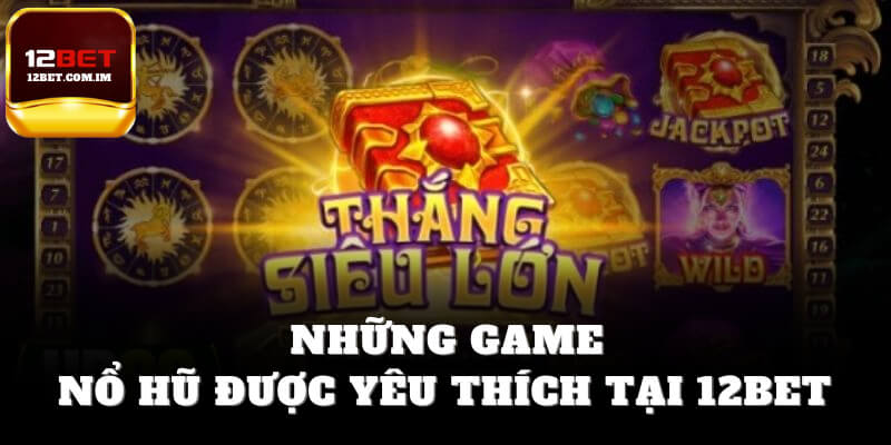 Những game nổ hũ được yêu thích tại 12bet