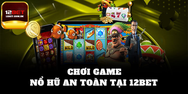 Chơi game nổ hũ an toàn tại 12bet