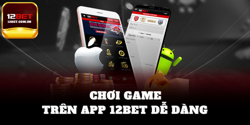 Chơi game trên app 12bet dễ dàng