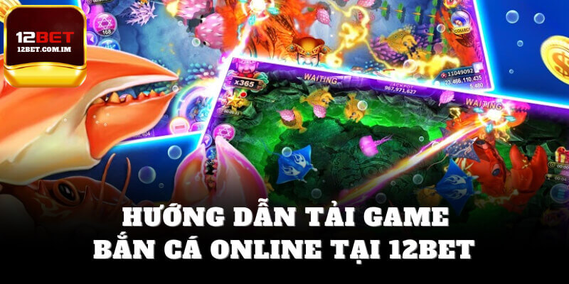Hướng dẫn tải game bắn cá online tại 12bet
