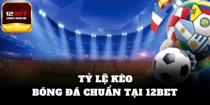 Tỷ lệ kèo bóng đá chuẩn tại thể thao 12bet