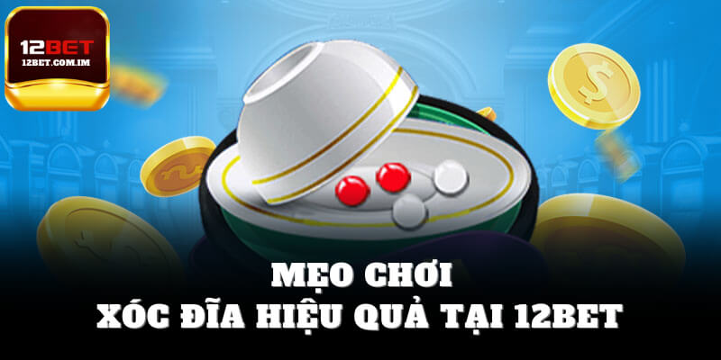 Mẹo chơi xóc đĩa hiệu quả tại 12bet